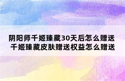 阴阳师千姬臻藏30天后怎么赠送 千姬臻藏皮肤赠送权益怎么赠送